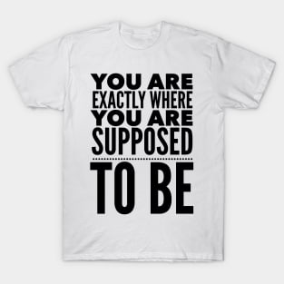 You Are Exactly Where You Are Supposed To Be T-Shirt